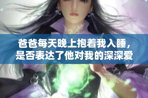 爸爸每天晚上抱着我入睡，是否表达了他对我的深深爱意