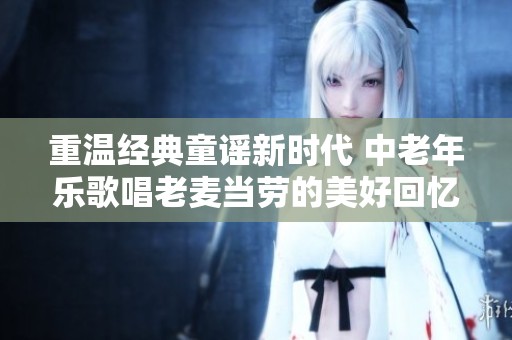 重温经典童谣新时代 中老年乐歌唱老麦当劳的美好回忆