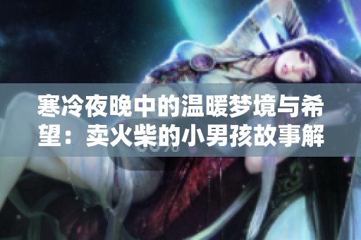 寒冷夜晚中的温暖梦境与希望：卖火柴的小男孩故事解析