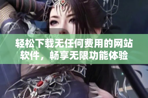 轻松下载无任何费用的网站软件，畅享无限功能体验