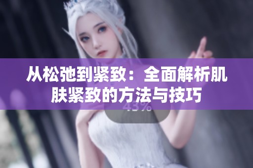 从松弛到紧致：全面解析肌肤紧致的方法与技巧
