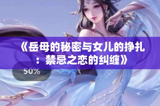 《岳母的秘密与女儿的挣扎：禁忌之恋的纠缠》