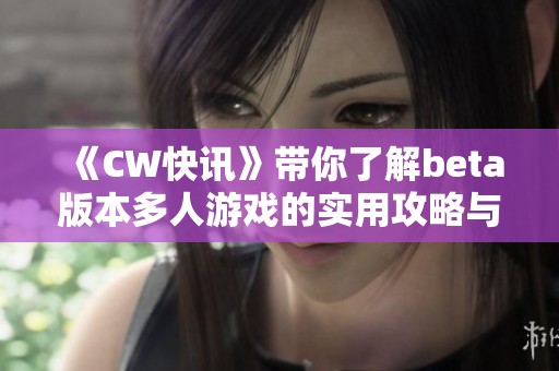 《CW快讯》带你了解beta版本多人游戏的实用攻略与技巧