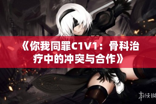 《你我同罪C1V1：骨科治疗中的冲突与合作》