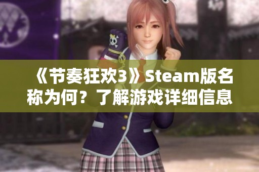 《节奏狂欢3》Steam版名称为何？了解游戏详细信息与特点