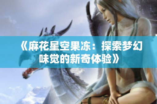 《麻花星空果冻：探索梦幻味觉的新奇体验》