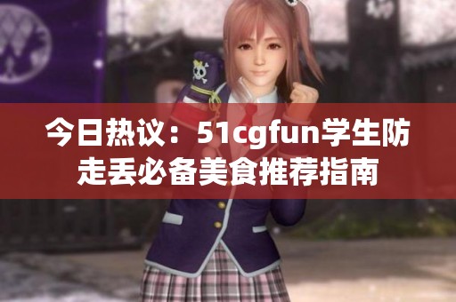 今日热议：51cgfun学生防走丢必备美食推荐指南
