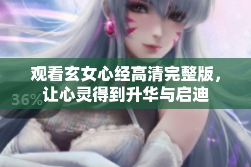 观看玄女心经高清完整版，让心灵得到升华与启迪
