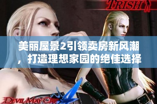 美丽屋景2引领卖房新风潮，打造理想家园的绝佳选择