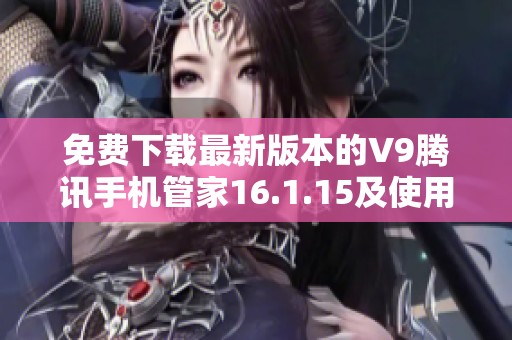 免费下载最新版本的V9腾讯手机管家16.1.15及使用指南