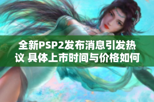 全新PSP2发布消息引发热议 具体上市时间与价格如何？