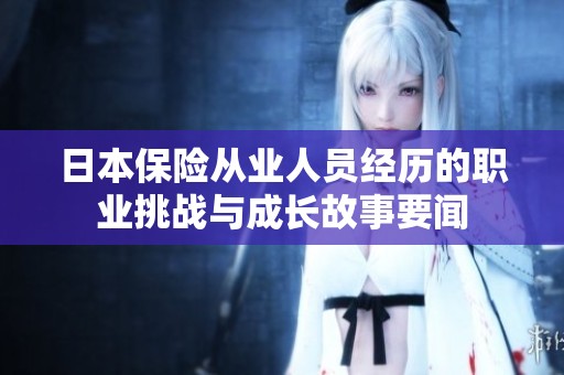 日本保险从业人员经历的职业挑战与成长故事要闻