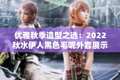 优雅秋季造型之选：2022秋水伊人黑色毛呢外套展示