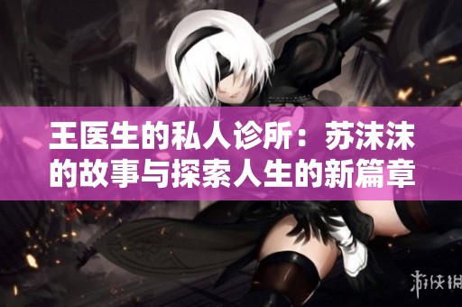 王医生的私人诊所：苏沫沫的故事与探索人生的新篇章
