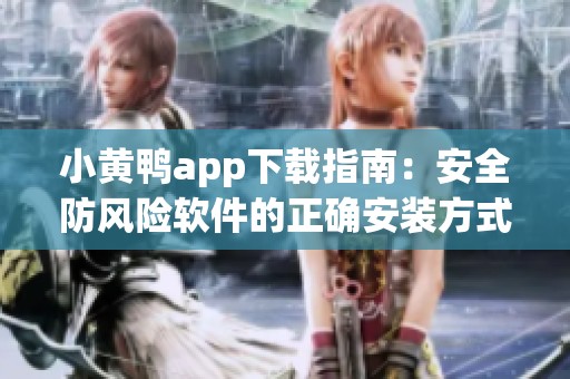小黄鸭app下载指南：安全防风险软件的正确安装方式