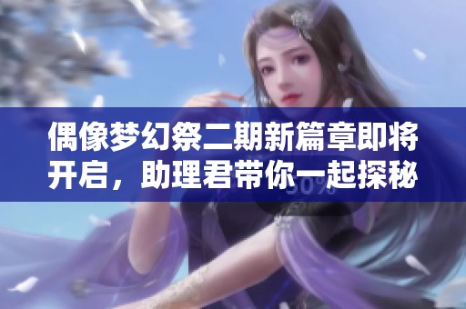 偶像梦幻祭二期新篇章即将开启，助理君带你一起探秘