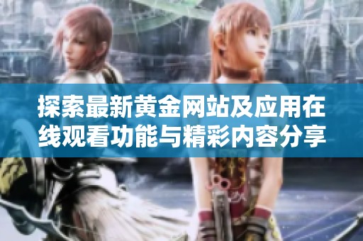 探索最新黄金网站及应用在线观看功能与精彩内容分享