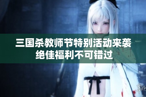 三国杀教师节特别活动来袭 绝佳福利不可错过