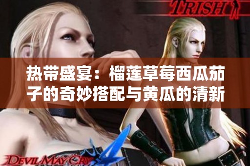 热带盛宴：榴莲草莓西瓜茄子的奇妙搭配与黄瓜的清新风味