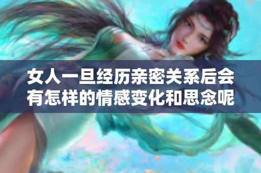 女人一旦经历亲密关系后会有怎样的情感变化和思念呢