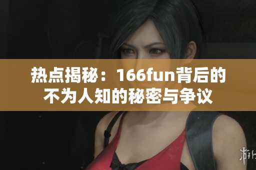 热点揭秘：166fun背后的不为人知的秘密与争议