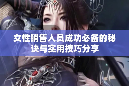 女性销售人员成功必备的秘诀与实用技巧分享