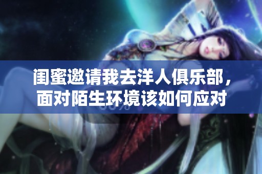 闺蜜邀请我去洋人俱乐部，面对陌生环境该如何应对