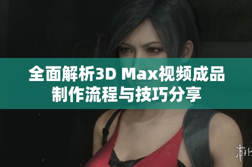 全面解析3D Max视频成品制作流程与技巧分享