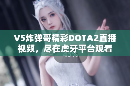 V5炸弹哥精彩DOTA2直播视频，尽在虎牙平台观看