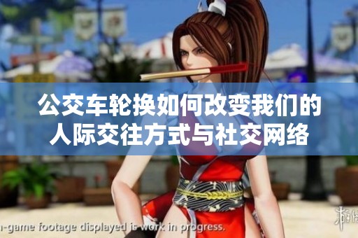 公交车轮换如何改变我们的人际交往方式与社交网络