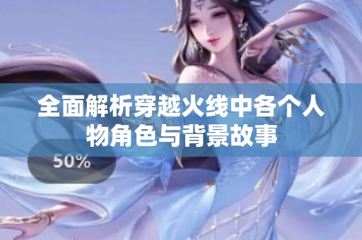 全面解析穿越火线中各个人物角色与背景故事