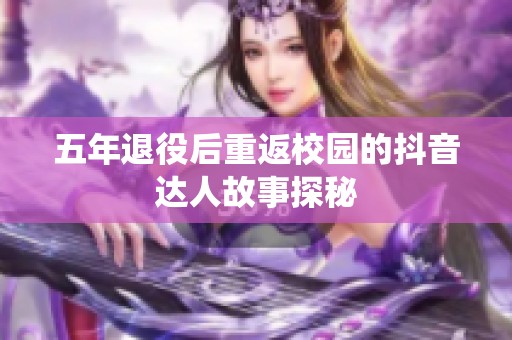 五年退役后重返校园的抖音达人故事探秘