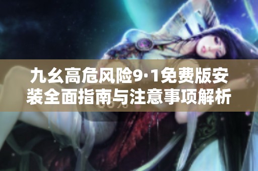 九幺高危风险9·1免费版安装全面指南与注意事项解析