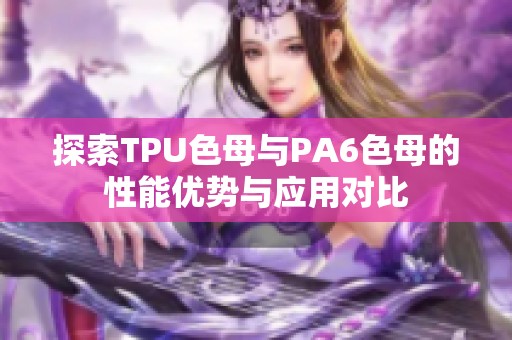 探索TPU色母与PA6色母的性能优势与应用对比