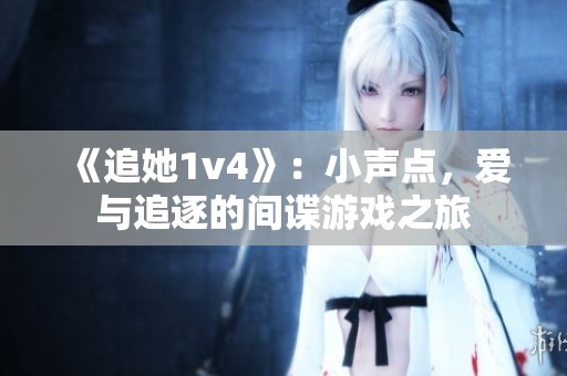 《追她1v4》：小声点，爱与追逐的间谍游戏之旅