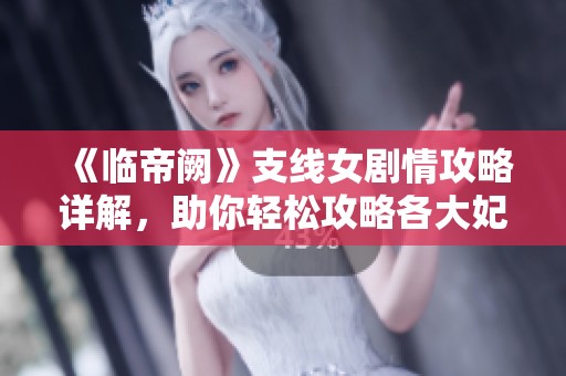 《临帝阙》支线女剧情攻略详解，助你轻松攻略各大妃子角色