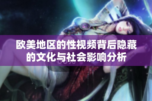 欧美地区的性视频背后隐藏的文化与社会影响分析