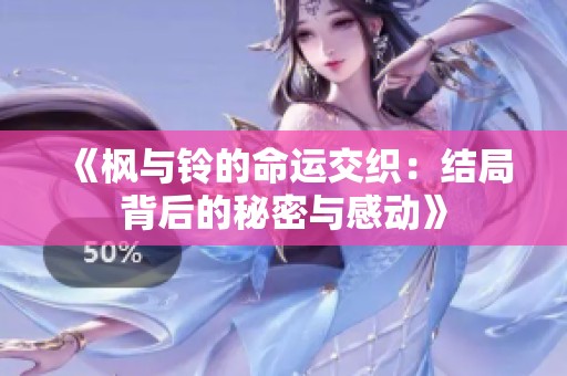 《枫与铃的命运交织：结局背后的秘密与感动》