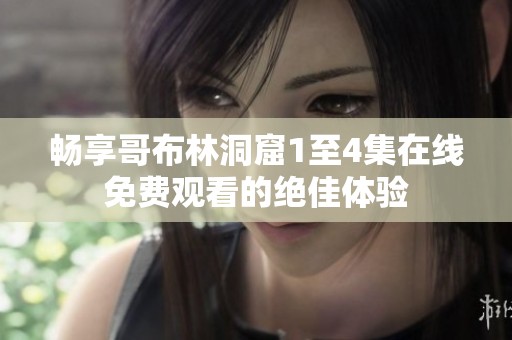 畅享哥布林洞窟1至4集在线免费观看的绝佳体验