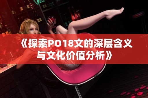 《探索PO18文的深层含义与文化价值分析》