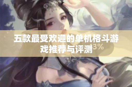 五款最受欢迎的单机格斗游戏推荐与评测