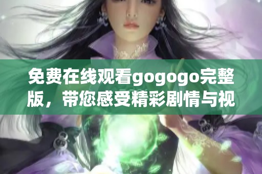 免费在线观看gogogo完整版，带您感受精彩剧情与视觉盛宴