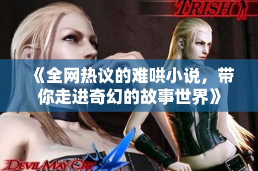 《全网热议的难哄小说，带你走进奇幻的故事世界》