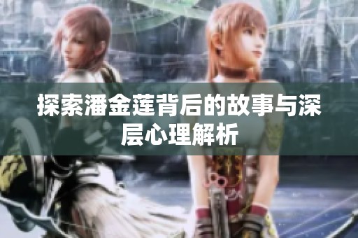 探索潘金莲背后的故事与深层心理解析
