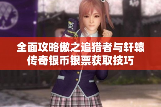 全面攻略傲之追猎者与轩辕传奇银币银票获取技巧