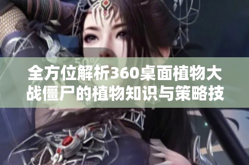 全方位解析360桌面植物大战僵尸的植物知识与策略技巧