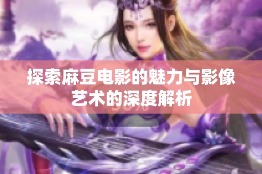 探索麻豆电影的魅力与影像艺术的深度解析