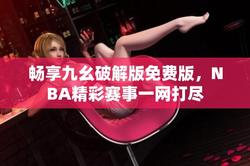 畅享九幺破解版免费版，NBA精彩赛事一网打尽