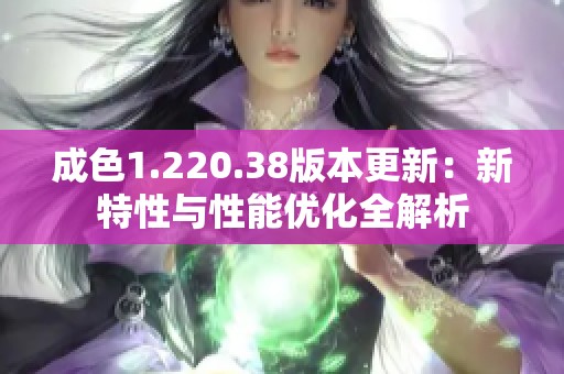 成色1.220.38版本更新：新特性与性能优化全解析
