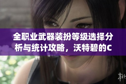 全职业武器装扮等级选择分析与统计攻略，沃特碧的Colg分享